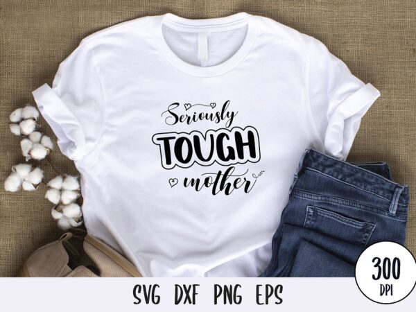 Seriously tough mother t-shirt design, mothers day svg dxf png