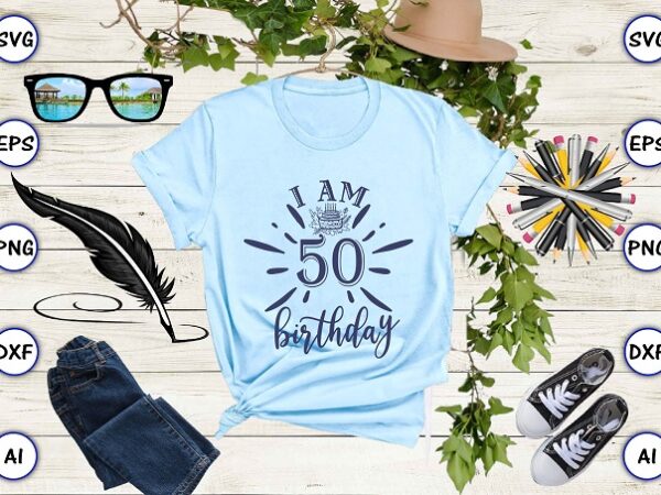 I am 50 birthday png & svg vector for print-ready t-shirts design