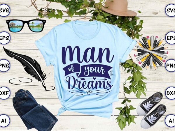 Man of your dreams png & svg vector for print-ready t-shirts design Man of your dreams png & svg vector for print-ready t-shirts design