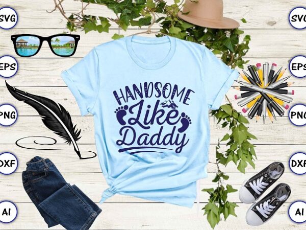 Handsome like daddy png & svg vector for print-ready t-shirts design