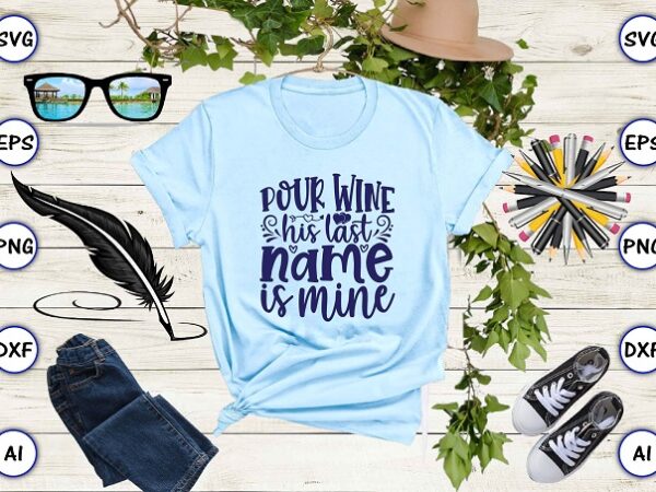 Pour wine his last name is mine png & svg vector for print-ready t-shirts design