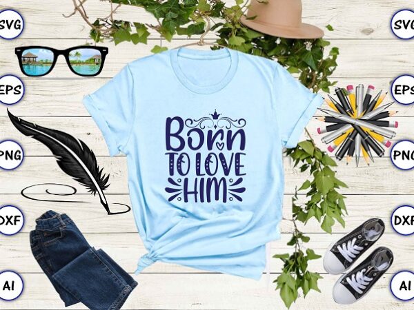 Born to love him png & svg vector for print-ready t-shirts design
