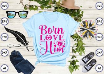 Born love him png & svg vector for print-ready t-shirts design