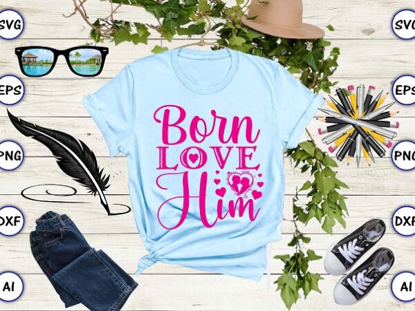 Born love him png & svg vector for print-ready t-shirts design