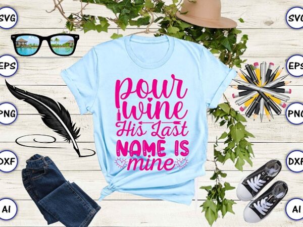 Pour wine his last name is mine png & svg vector for print-ready t-shirts design Pour wine his last name is mine png & svg vector for print-ready t-shirts design