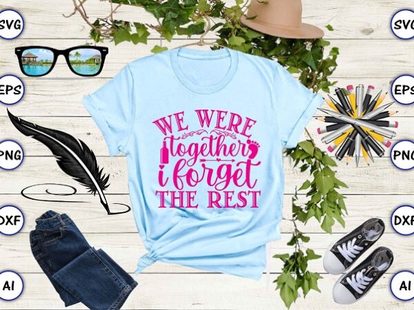 We were together i forget the rest png & svg vector for print-ready t-shirts design