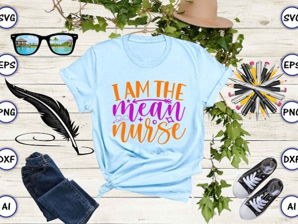 I am the mean nurse png & svg vector for print-ready t-shirts design