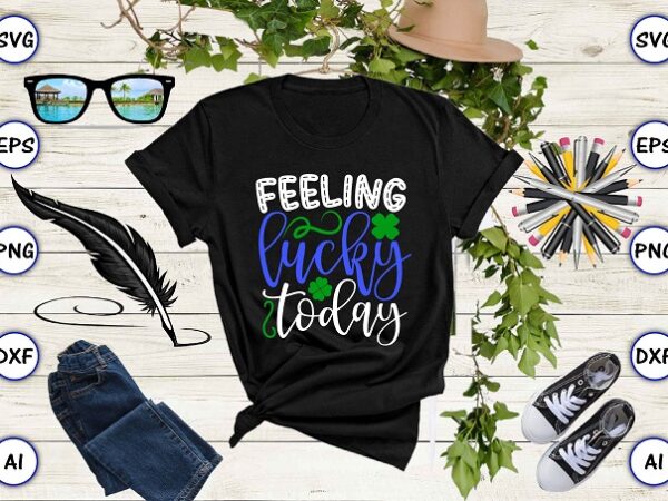 Feeling lucky today png & svg vector for print-ready t-shirts design, st. patrick’s day svg design svg eps, png files for cutting machines, and print t-shirt st. patrick’s day svg