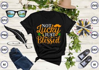 Not lucky just blessed png & SVG vector for print-ready t-shirts design, St. Patrick’s day SVG Design SVG eps, png files for cutting machines, and print t-shirt St. Patrick’s day