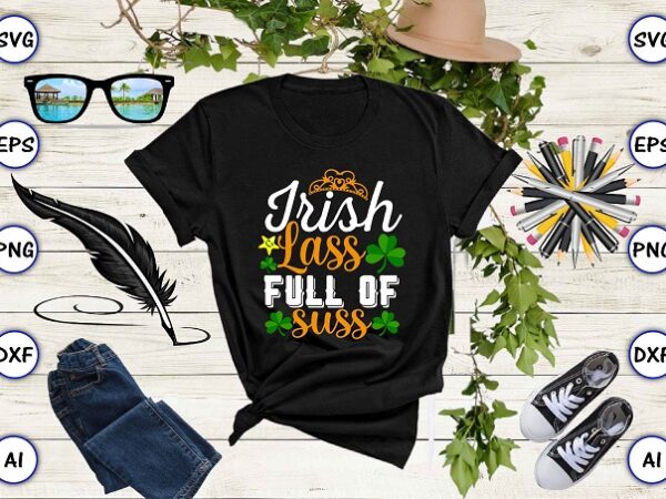 Irish lass full of suss png & svg vector for print-ready t-shirts design, st. patrick’s day svg design svg eps, png files for cutting machines, and print t-shirt st. patrick’s