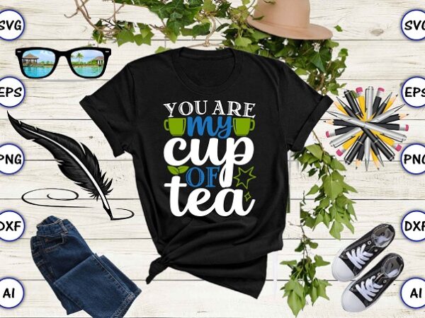 You are my cup of tea png & svg vector for print-ready t-shirts design, tea funny svg bundle design, svg eps, png files for cutting machines, and print t-shirt tea