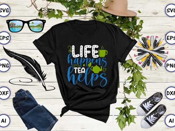 Life happens tea helps png & svg vector for print-ready t-shirts design, tea funny svg bundle design, svg eps, png files for cutting machines, and print t-shirt tea funny svg