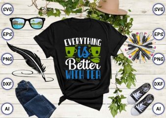 Everything is better with tea PNG & SVG vector for print-ready t-shirts design, Tea Funny SVG Bundle Design, SVG eps, png files for cutting machines, and print t-shirt Tea Funny
