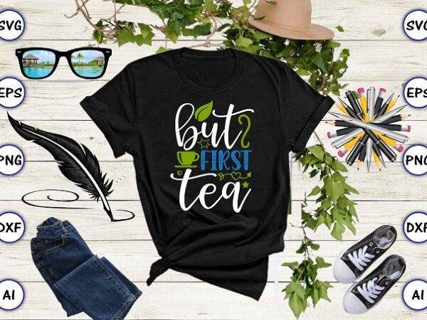 But first tea png & svg vector for print-ready t-shirts design, tea funny svg bundle design, svg eps, png files for cutting machines, and print t-shirt tea funny svg bundle