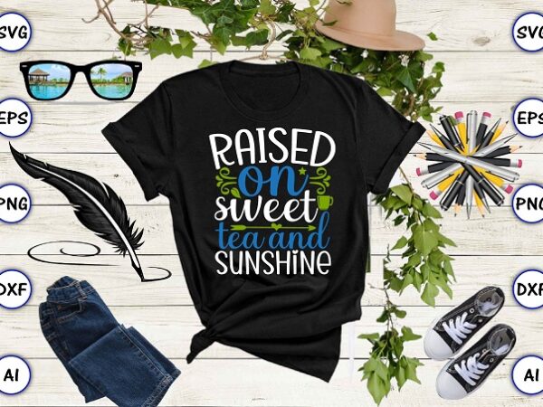 Raised on sweet tea and sunshine png & svg vector for print-ready t-shirts design, tea funny svg bundle design, svg eps, png files for cutting machines, and print t-shirt tea