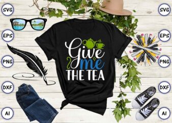 Give me the tea PNG & SVG vector for print-ready t-shirts design, Tea Funny SVG Bundle Design, SVG eps, png files for cutting machines, and print t-shirt Tea Funny SVG