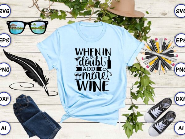 When in doubt add more wine png & svg vector for print-ready t-shirts design