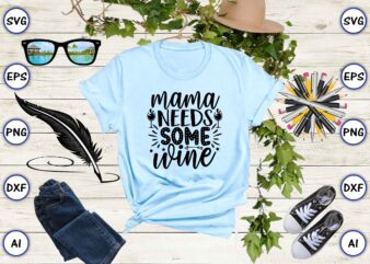 Mama needs some wine PNG & SVG vector for print-ready t-shirts design