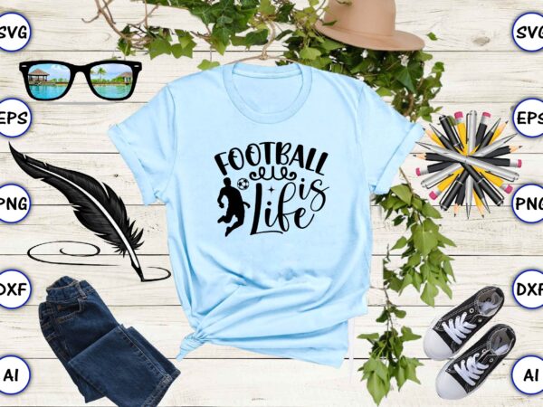 Football is life png & svg vector for print-ready t-shirts design