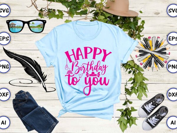 Happy birthday to you png & svg vector for print-ready t-shirts design