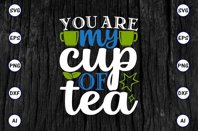 You are my cup of tea PNG & SVG vector for print-ready t-shirts design, Tea Funny SVG Bundle Design, SVG eps, png files for cutting machines, and print t-shirt Tea