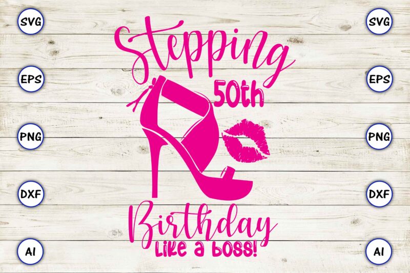 Stepping 50th birthday like a boss! png & svg vector for print-ready t-shirts design