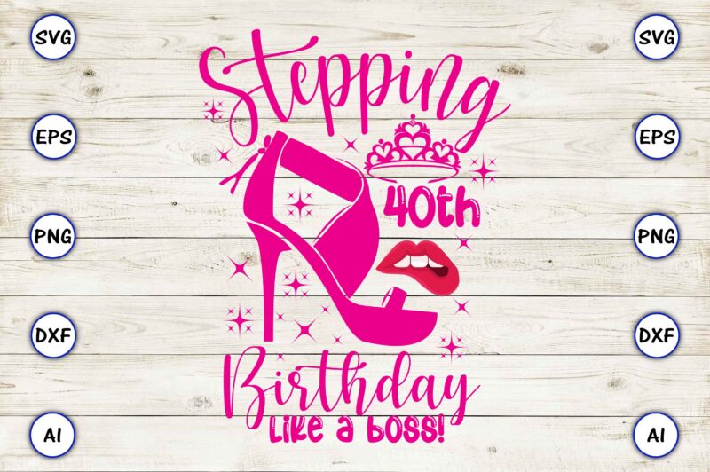 Stepping 40th birthday like a boss! png & svg vector for print-ready t-shirts design