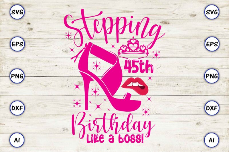 Stepping 45th birthday like a boss! png & svg vector for print-ready t-shirts design