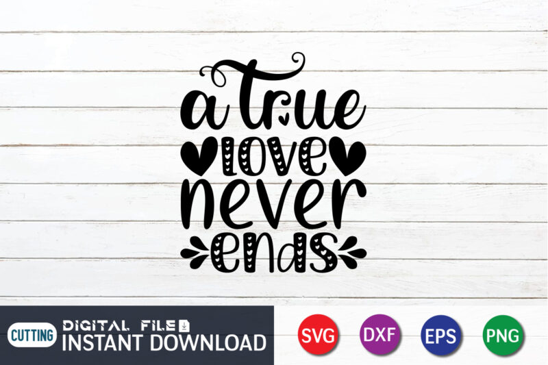 A True Love Never Ends T Shirt, Happy Valentine Shirt print template, Heart sign vector, cute Heart vector, typography design for 14 February