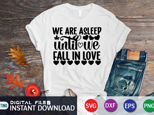 We are asleep until we fall in love shirt, happy valentine shirt print template, heart sign vector, cute heart vector, typography design for 14 february, valentine vector, valentines day t-shirt design