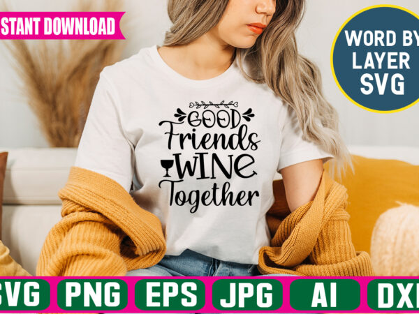 Good friends wine together svg vector t-shirt design