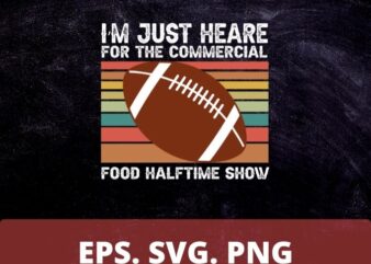 I’m Just Here for the Food Commercials and Halftime Show T-Shirt design svg, I’m Just Here for the Food Commercials png, football, funny, saying, vintage, classic,