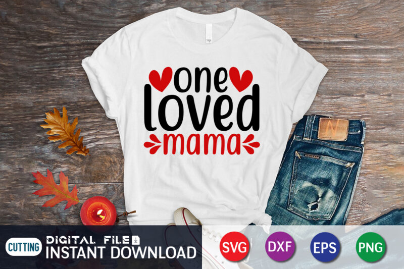 One Loved Mama T Shirt, Mom Loved Mama T Shirt, Mother Loved Mama T Shirt,Happy Valentine Shirt print template, Heart sign vector, cute Heart vector, typography design for 14 February,