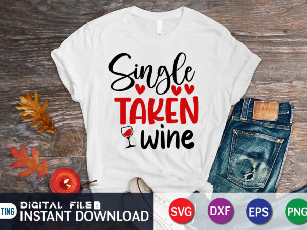 Single taken wine t shirt, wine lover t shirt, happy valentine shirt print template, heart sign vector, cute heart vector, typography design for 14 february, valentine vector, valentines day t-shirt design