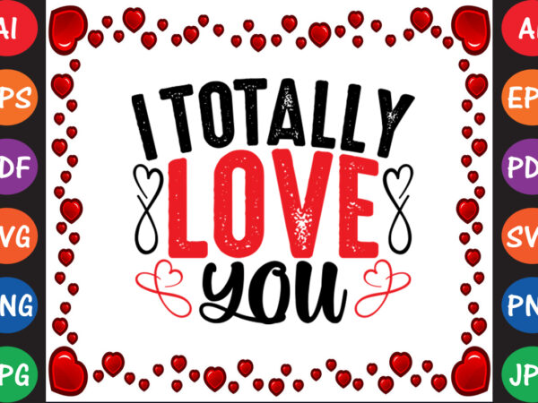 I totally love you valentine t-shirt and svg design