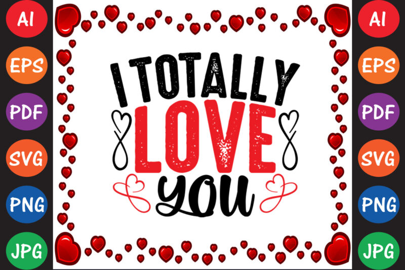 I Totally Love You Valentine T-shirt And SVG Design
