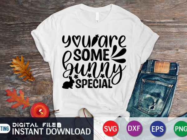 You are some bunny special easter day shirt, happy easter shirt print template, happy easter vector, easter shirt svg, typography design for easter day, easter day 2022 shirt, easter t-shirt You are some bunny special easter day shirt, happy easter shirt print template, happy easter vector, easter shirt svg, typography design for easter day, easter day 2022 shirt, easter t-shirt
