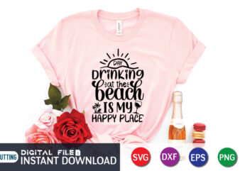 Drinking At The Beach is My Happy Place T Shirt, Happy summer shirt print template, summer vector, summer shirt SVG, beach vector, beach shirt SVG, beach life, typography design for