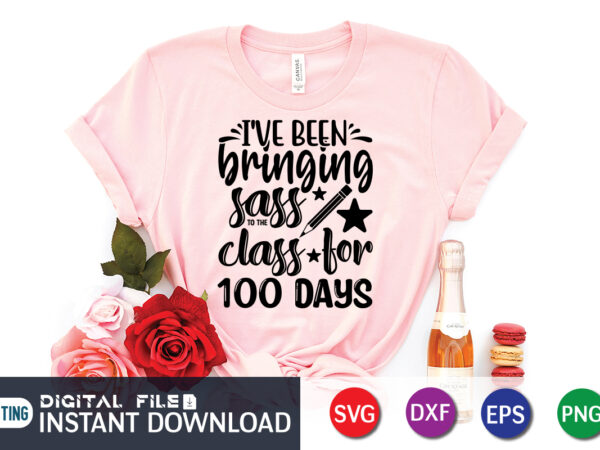 I’ve been bringing sass class for 100 days shirt, 100 days of school shirt print template, second grade svg, 100th day of school, teacher svg, livin that life svg, sublimation t shirt design for sale