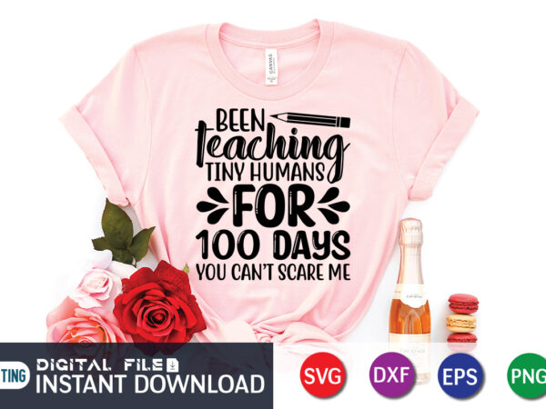 Been teaching tiny humans for 100 days you can’t scare me shirt, 100 days of school shirt print template, second grade svg, 100th day of school, teacher svg, livin that t shirt template