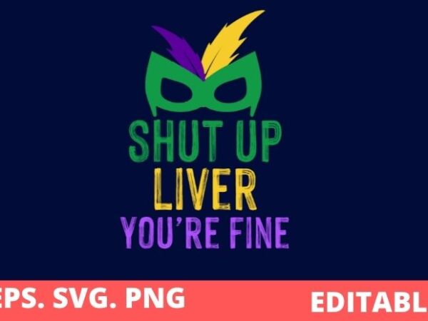 Funny mardi gras parade vector editable eps, shut up liver you’re fine t-shirt design svg, funny, mardi gras, parade, vector, editable eps, shut up liver, you’re fine