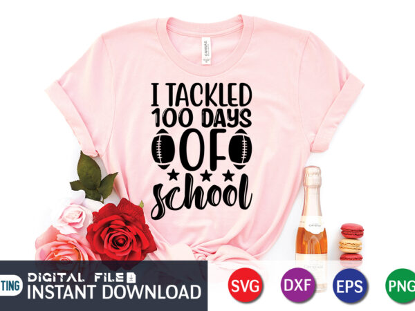 I tackled 100 days of school t shirt, tackled t shirt, 100 days of school shirt print template, second grade svg, 100th day of school, teacher svg, livin that life