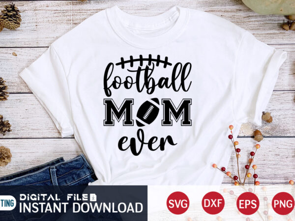 Football mom ever t shirt, mom t shirt, football svg bundle, football svg, football mom shirt, cricut svg, svg, svg files for cricut, sublimation design, football shirt svg, vector printable