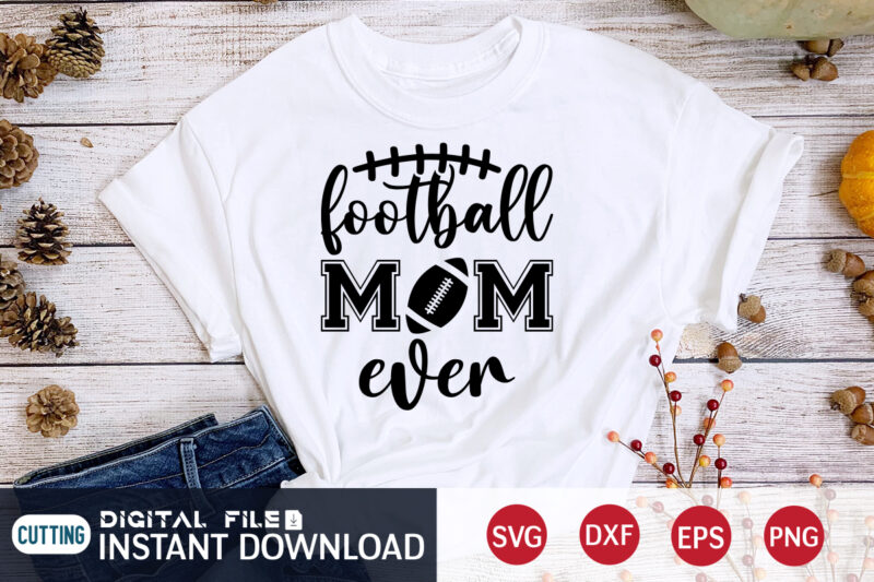 Football Mom Ever T shirt, Mom T shirt, Football Svg Bundle, Football Svg, Football Mom Shirt, Cricut Svg, Svg, Svg Files for Cricut, Sublimation Design, Football Shirt svg, Vector Printable
