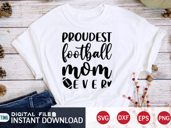 Proudest football mom ever t shirt, proudest t shirt, football svg bundle, football svg, football mom shirt, cricut svg, svg, svg files for cricut, sublimation design, football shirt svg, vector