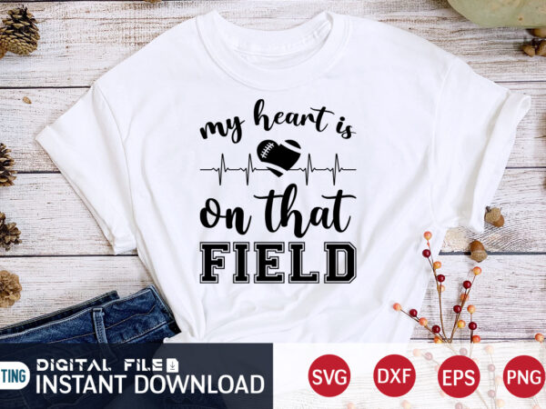 My heart is on that field t shirt, field t shirt, football svg bundle, football svg, football mom shirt, cricut svg, svg, svg files for cricut, sublimation design, football shirt