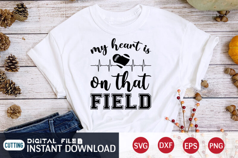 My Heart Is On That Field T shirt, Field T shirt, Football Svg Bundle, Football Svg, Football Mom Shirt, Cricut Svg, Svg, Svg Files for Cricut, Sublimation Design, Football Shirt