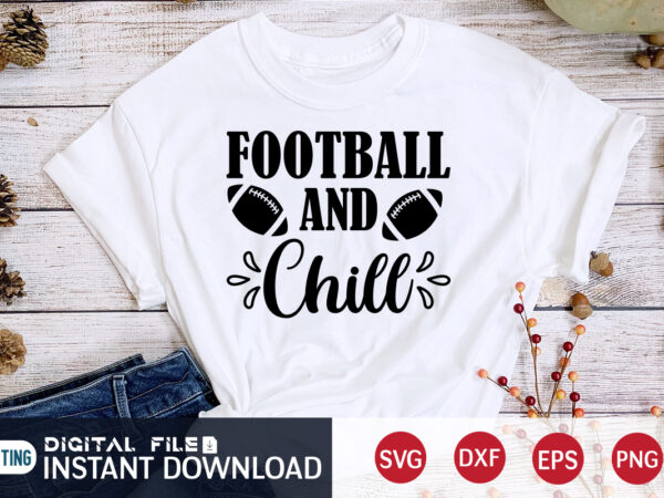 Football and chill t shirt, chill t shirt, football svg bundle, football svg, football mom shirt, cricut svg, svg, svg files for cricut, sublimation design, football shirt svg, vector printable