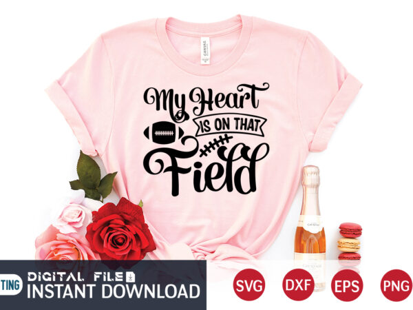 My heart is on that field t shirt, field t shirt, football svg bundle, football svg, football mom shirt, cricut svg, svg, svg files for cricut, sublimation design, football shirt My heart is on that field t shirt, field t shirt, football svg bundle, football svg, football mom shirt, cricut svg, svg, svg files for cricut, sublimation design, football shirt