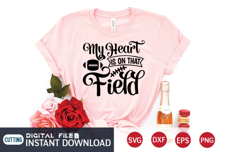 My Heart Is On That Field T shirt, Field T shirt, Football Svg Bundle, Football Svg, Football Mom Shirt, Cricut Svg, Svg, Svg Files for Cricut, Sublimation Design, Football Shirt